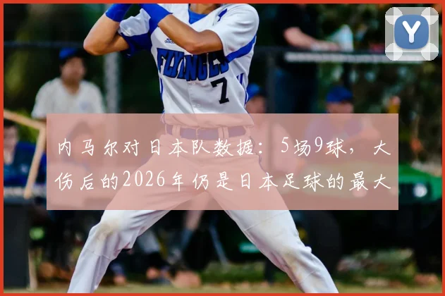 内马尔对日本队数据：5场9球，大伤后的2026年仍是日本足球的最大克星？
