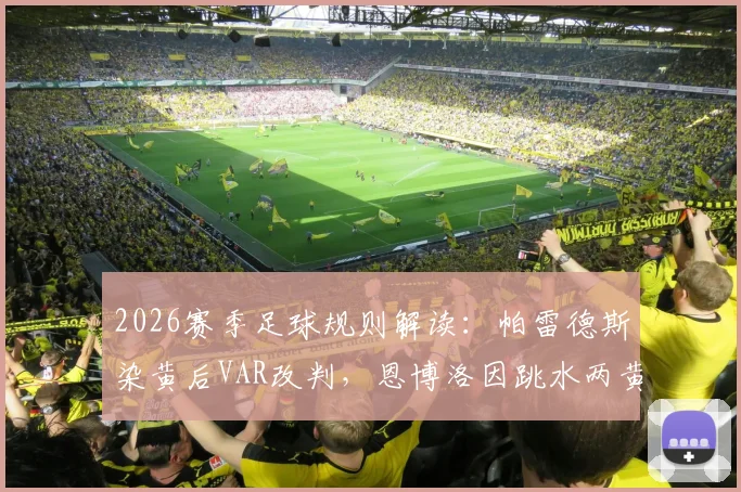 2026赛季足球规则解读：帕雷德斯染黄后VAR改判，恩博洛因跳水两黄变一红被罚下全过程回顾