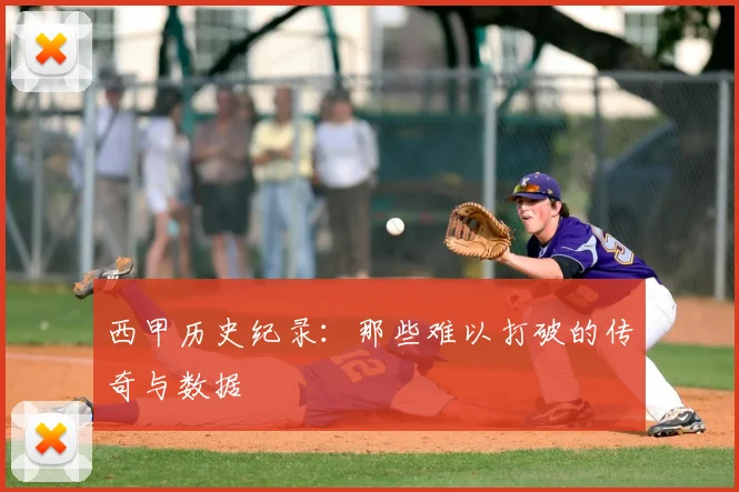 西甲历史纪录:那些难以打破的传奇与数据
