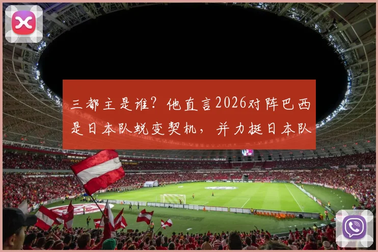 三都主是谁？他直言2026对阵巴西是日本队蜕变契机，并力挺日本队取胜