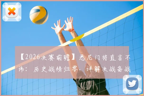 【2026决赛前瞻】悉尼门将直言不讳：历史战绩归零，详解决战备战三大核心策略与对手关键弱点分析