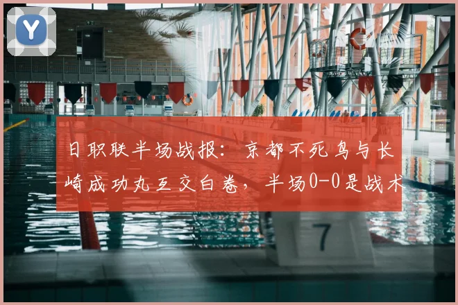 日职联半场战报：京都不死鸟与长崎成功丸互交白卷，半场0-0是战术保守还是进攻乏力？