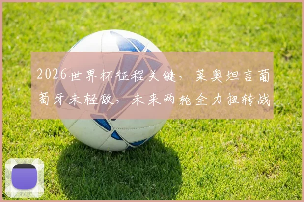 2026世界杯征程关键，莱奥坦言葡萄牙未轻敌，未来两轮全力扭转战局