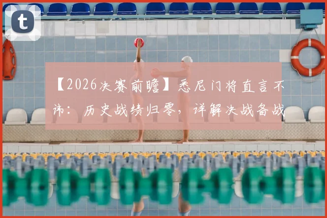 【2026决赛前瞻】悉尼门将直言不讳：历史战绩归零，详解决战备战三大核心策略与对手关键弱点分析