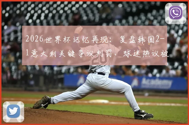 2026世界杯记忆再现：复盘韩国2-1意大利关键争议判罚，球迷热议被质疑的比赛瞬间
