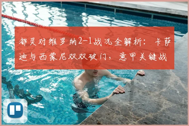 都灵对维罗纳2-1战况全解析：卡萨迪与西蒙尼双双破门，意甲关键战结果如何？